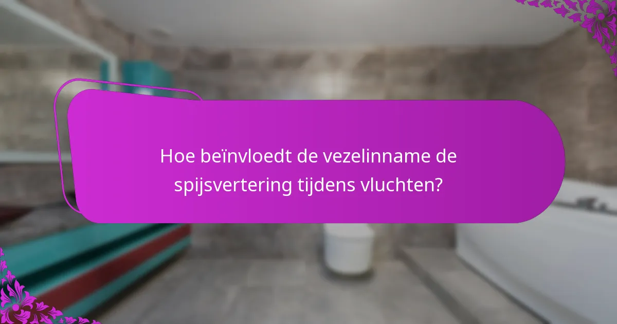 Hoe beïnvloedt de vezelinname de spijsvertering tijdens vluchten?