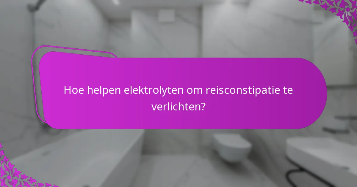 Hoe helpen elektrolyten om reisconstipatie te verlichten?