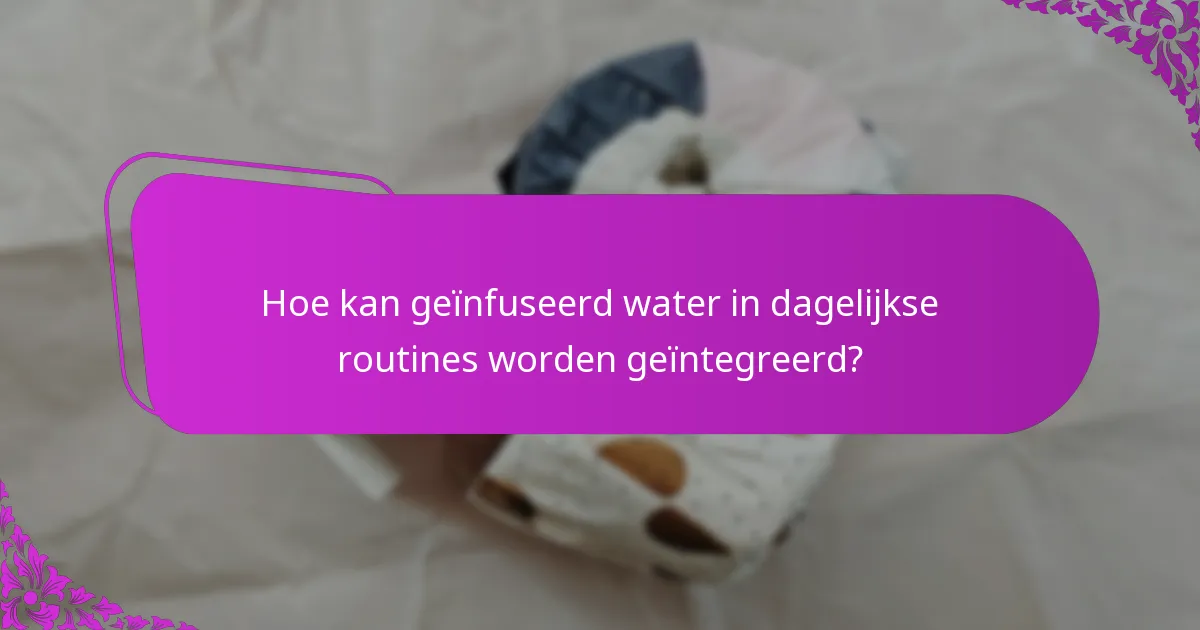 Hoe kan geïnfuseerd water in dagelijkse routines worden geïntegreerd?