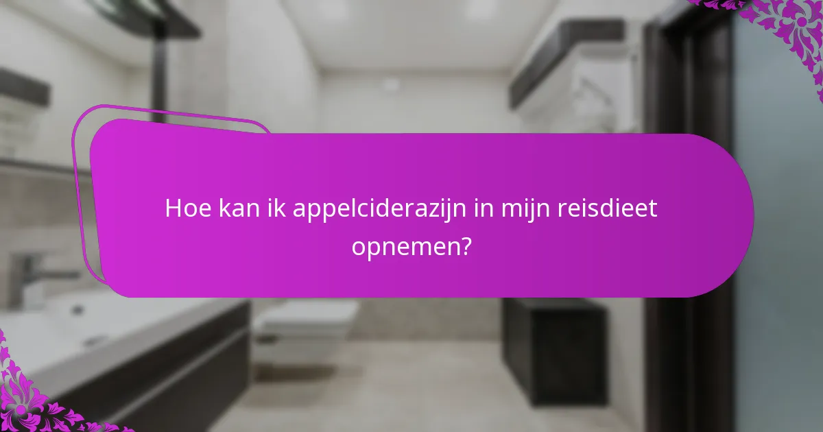 Hoe kan ik appelciderazijn in mijn reisdieet opnemen?