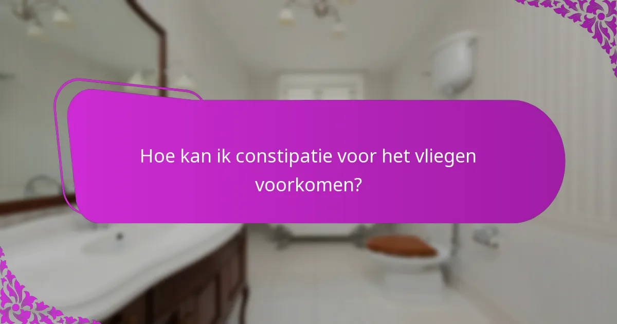 Hoe kan ik constipatie voor het vliegen voorkomen?