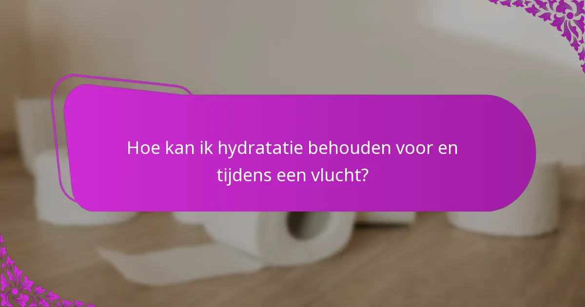 Hoe kan ik hydratatie behouden voor en tijdens een vlucht?