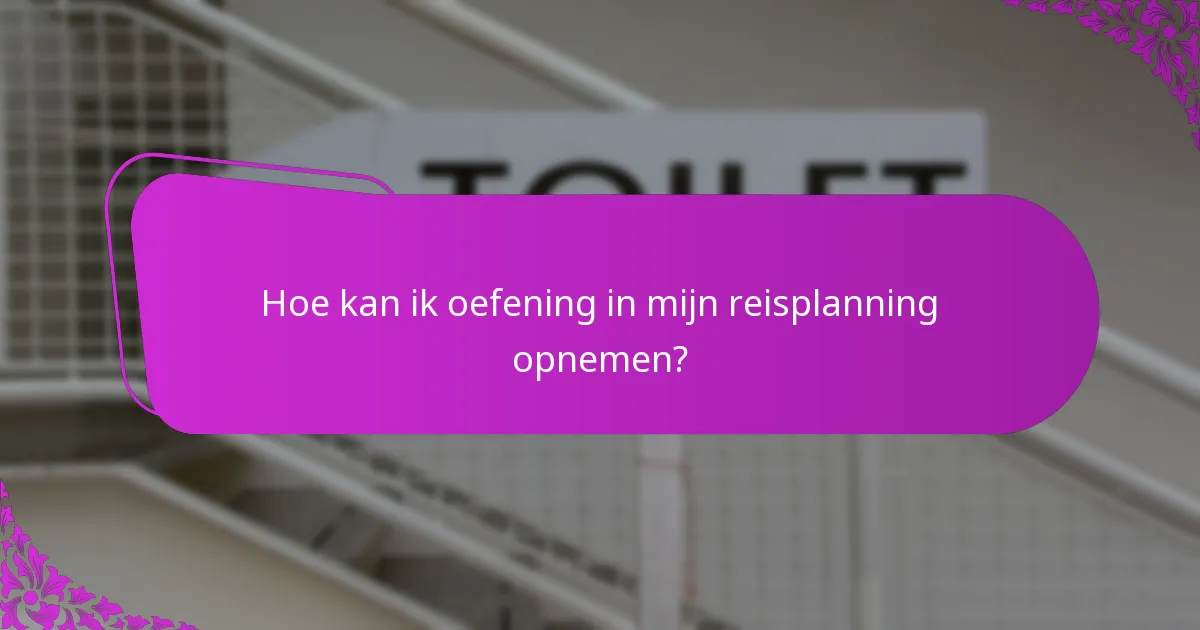 Hoe kan ik oefening in mijn reisplanning opnemen?