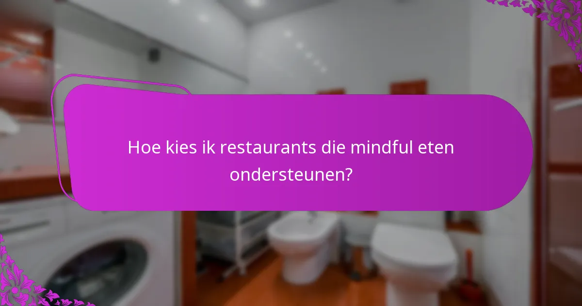 Hoe kies ik restaurants die mindful eten ondersteunen?