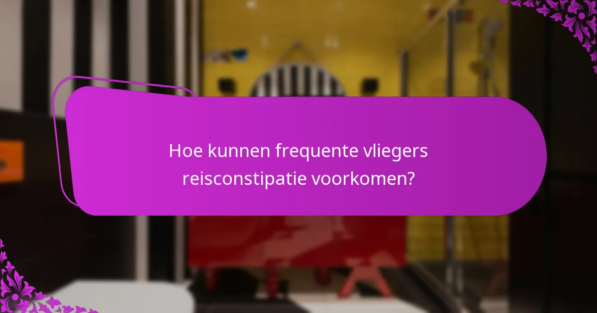 Hoe kunnen frequente vliegers reisconstipatie voorkomen?