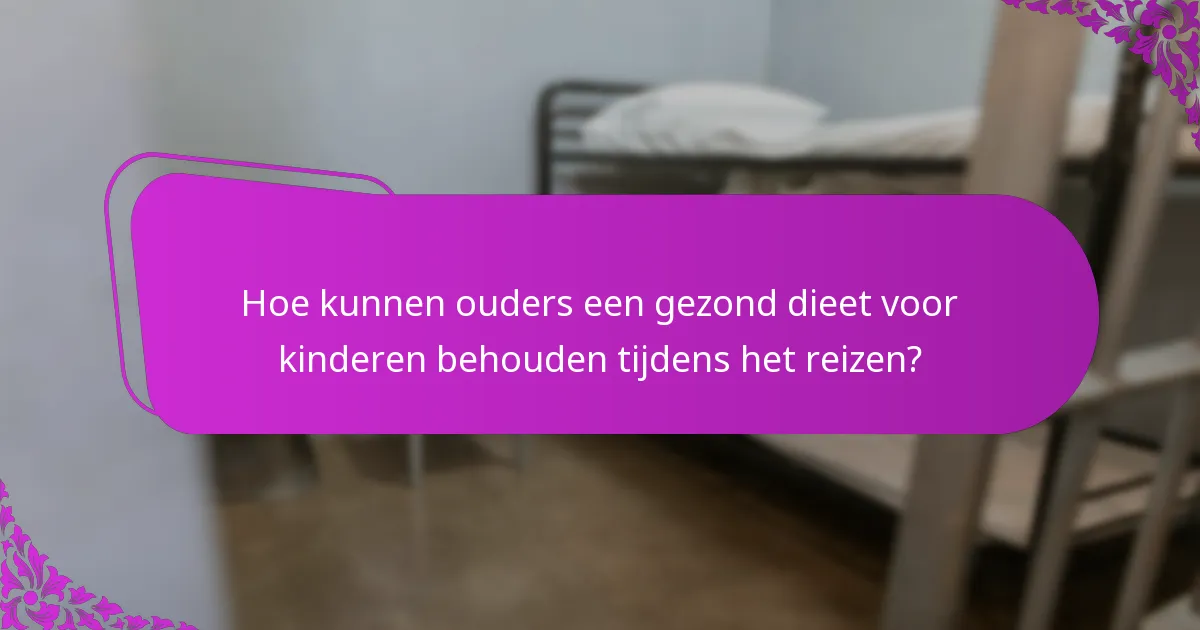 Hoe kunnen ouders een gezond dieet voor kinderen behouden tijdens het reizen?
