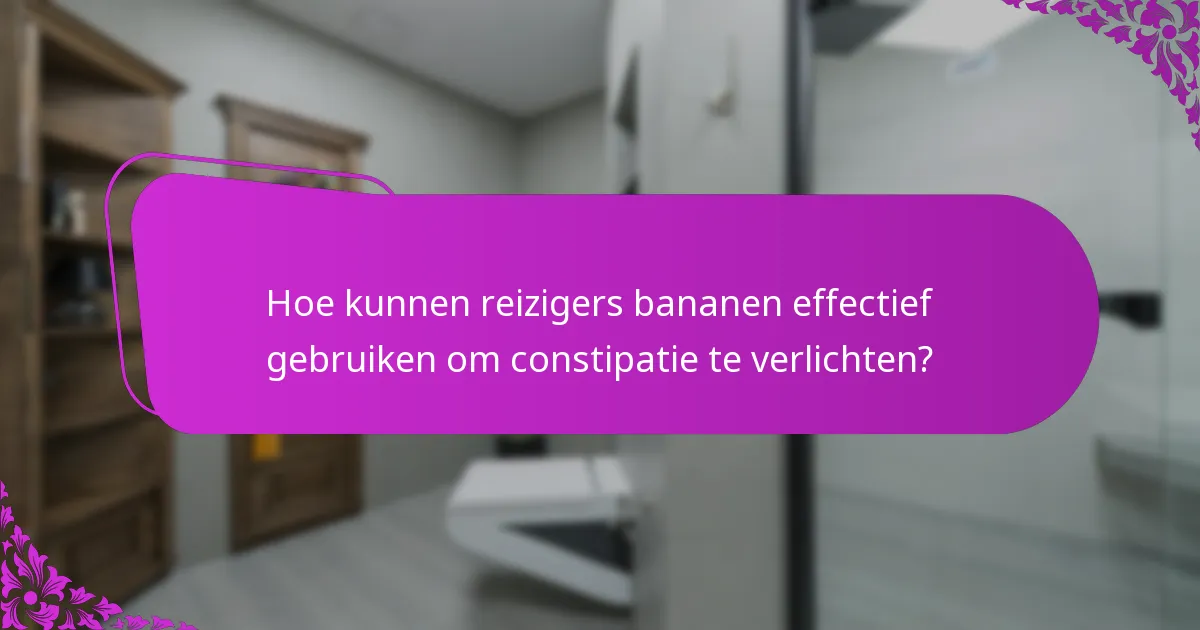 Hoe kunnen reizigers bananen effectief gebruiken om constipatie te verlichten?