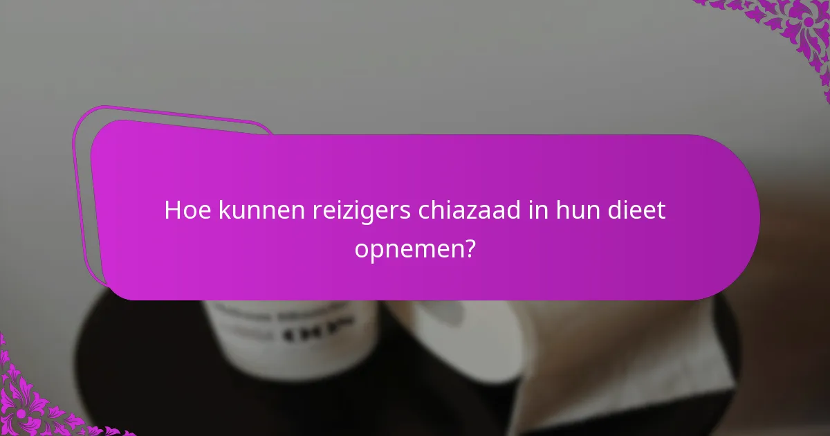 Hoe kunnen reizigers chiazaad in hun dieet opnemen?