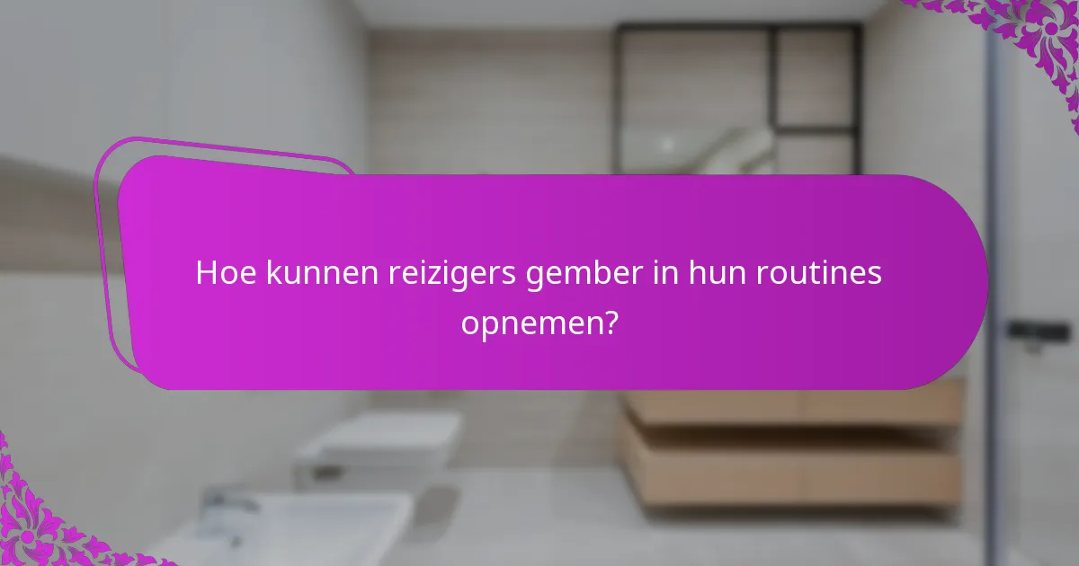 Hoe kunnen reizigers gember in hun routines opnemen?