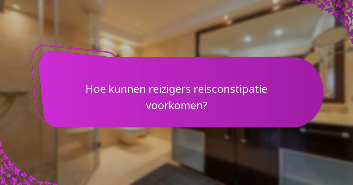 Hoe kunnen reizigers reisconstipatie voorkomen?