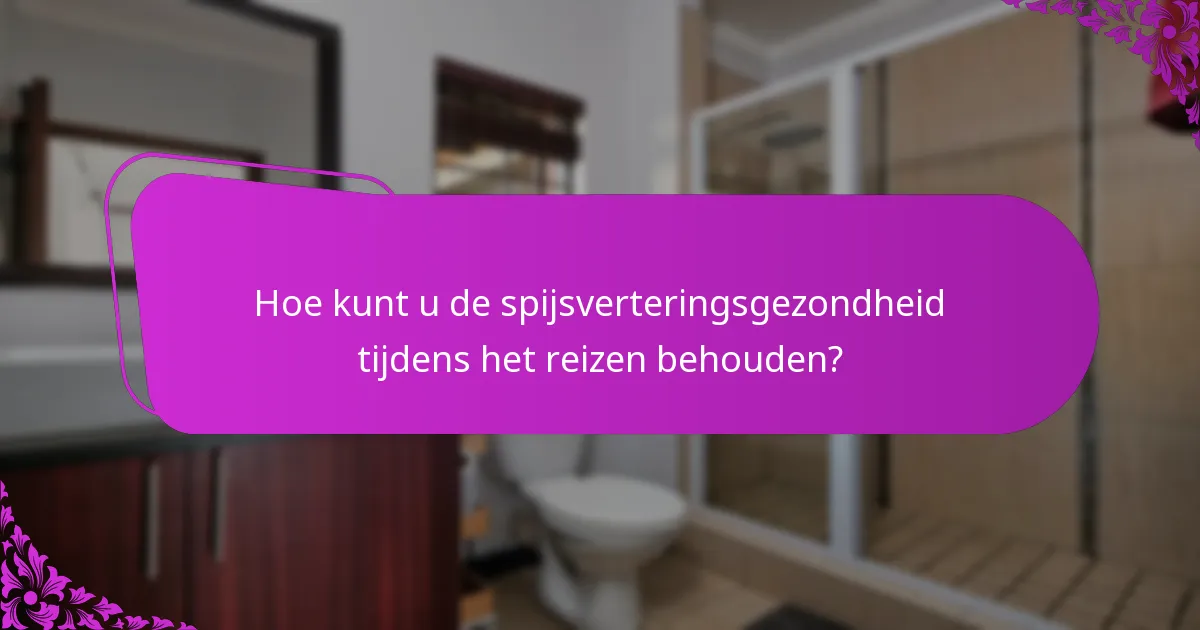 Hoe kunt u de spijsverteringsgezondheid tijdens het reizen behouden?