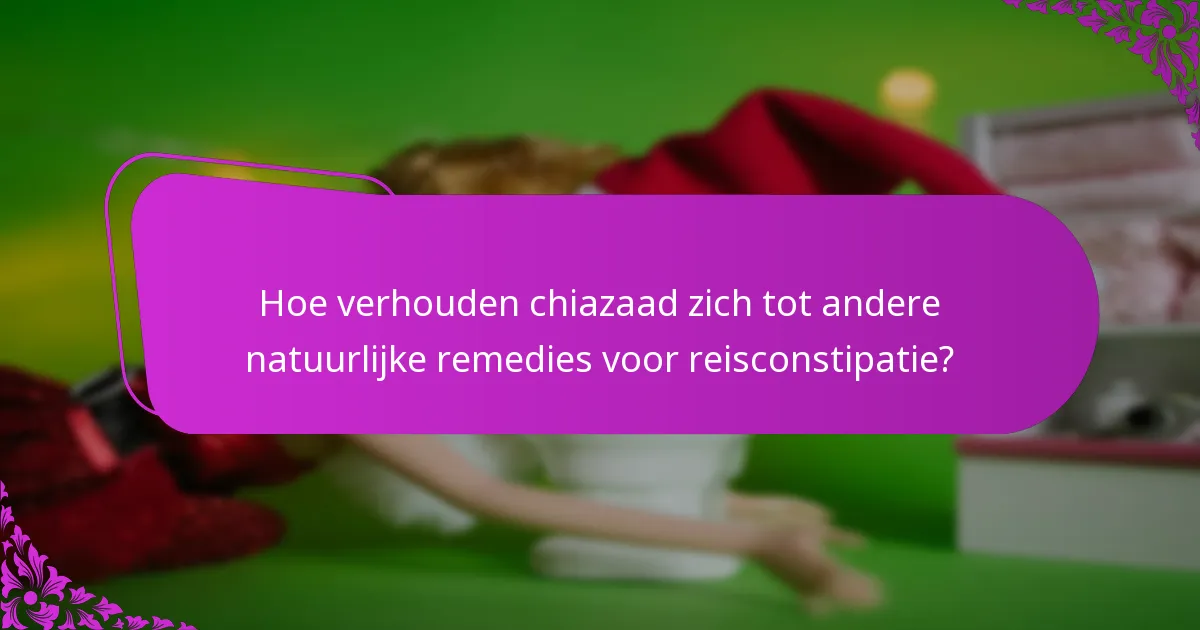 Hoe verhouden chiazaad zich tot andere natuurlijke remedies voor reisconstipatie?