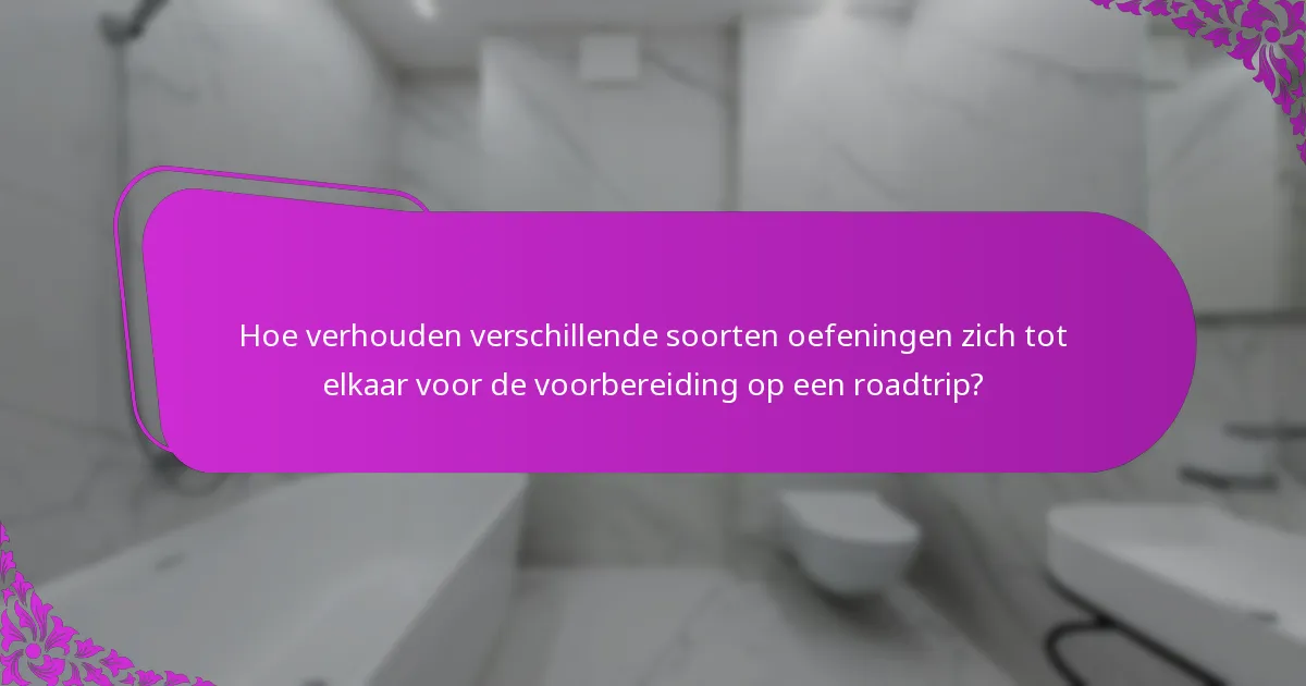 Hoe verhouden verschillende soorten oefeningen zich tot elkaar voor de voorbereiding op een roadtrip?
