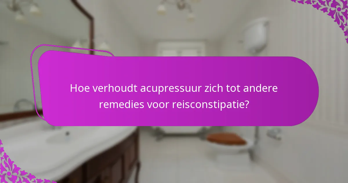 Hoe verhoudt acupressuur zich tot andere remedies voor reisconstipatie?