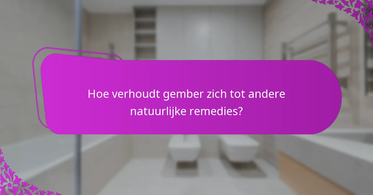 Hoe verhoudt gember zich tot andere natuurlijke remedies?