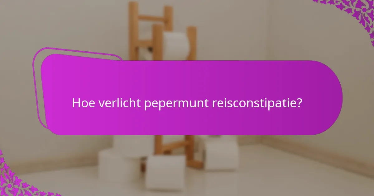 Hoe verlicht pepermunt reisconstipatie?