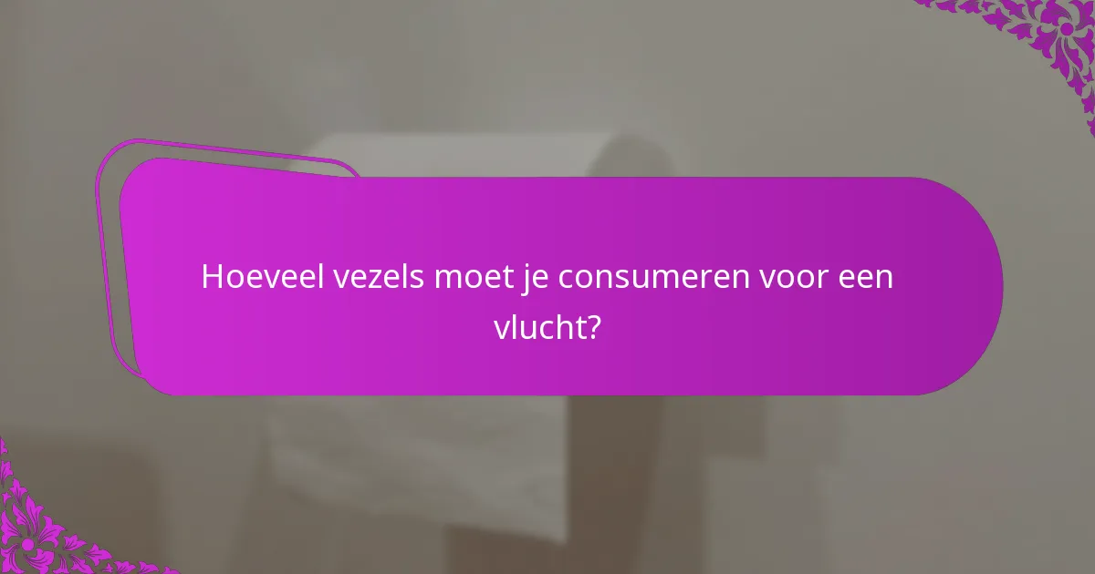 Hoeveel vezels moet je consumeren voor een vlucht?