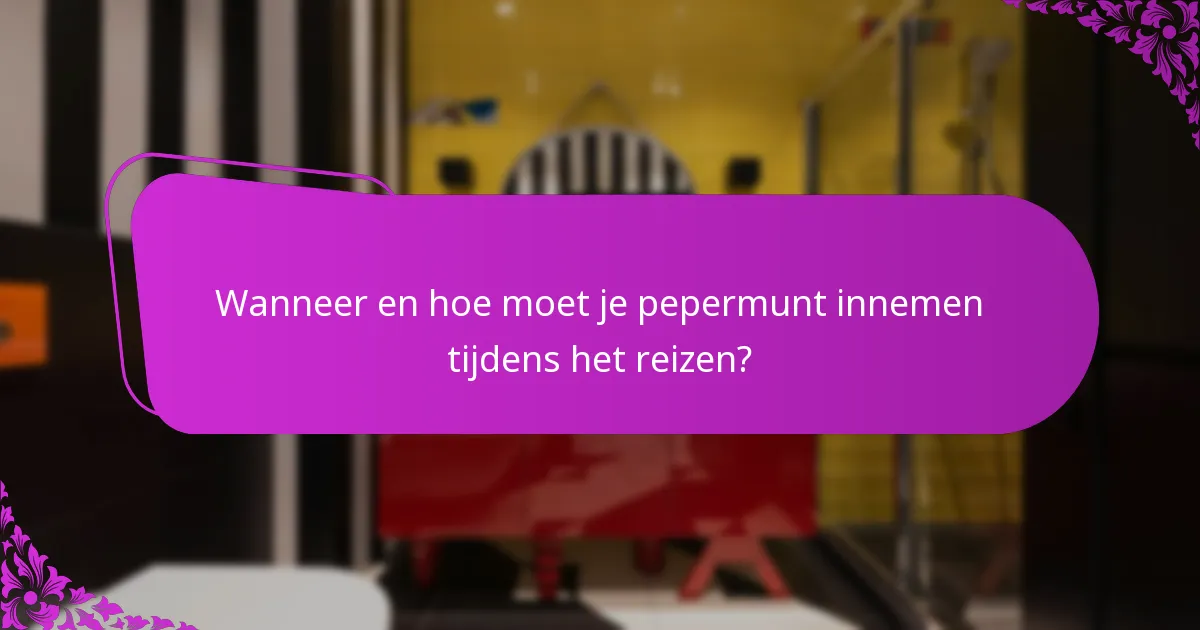 Wanneer en hoe moet je pepermunt innemen tijdens het reizen?