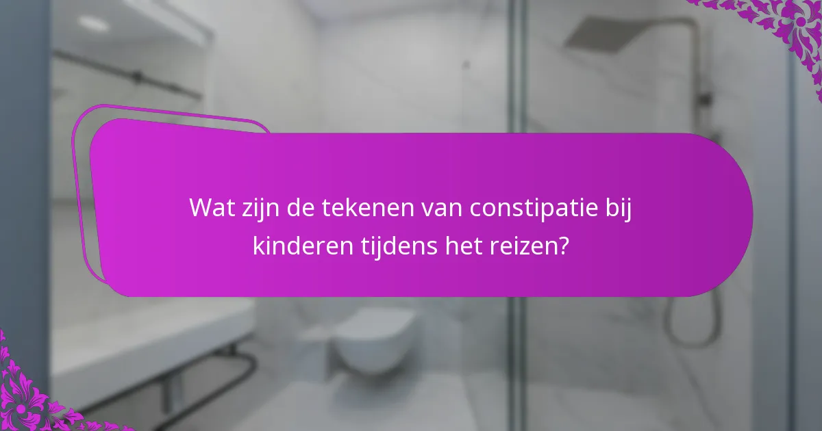 Wat zijn de tekenen van constipatie bij kinderen tijdens het reizen?