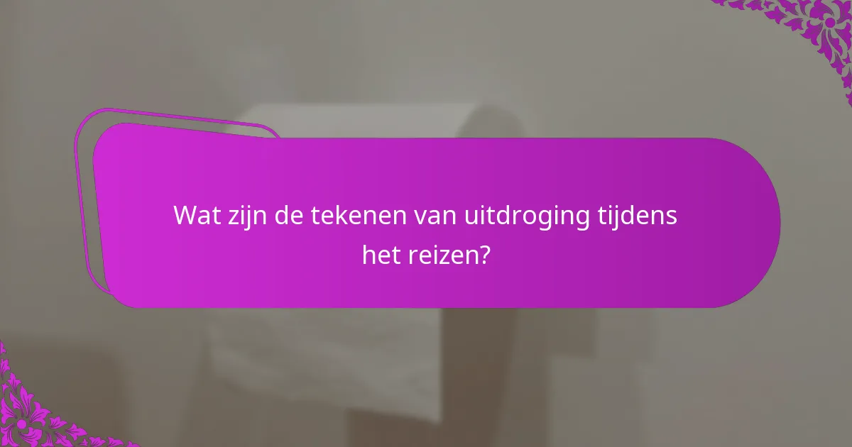 Wat zijn de tekenen van uitdroging tijdens het reizen?