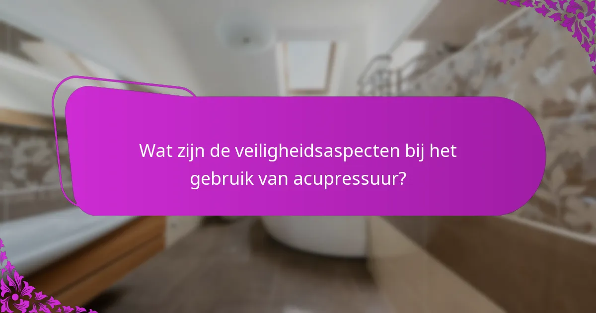 Wat zijn de veiligheidsaspecten bij het gebruik van acupressuur?