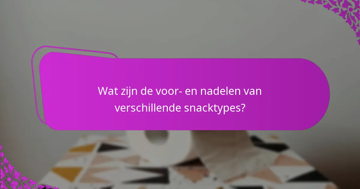 Wat zijn de voor- en nadelen van verschillende snacktypes?