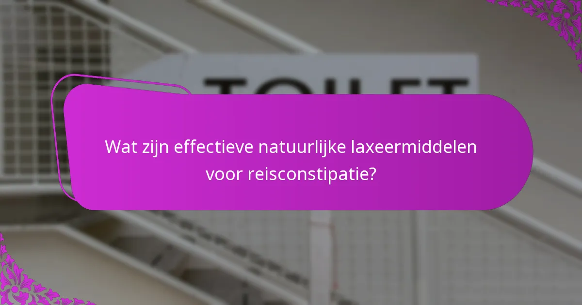 Wat zijn effectieve natuurlijke laxeermiddelen voor reisconstipatie?