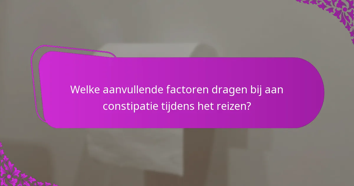 Welke aanvullende factoren dragen bij aan constipatie tijdens het reizen?