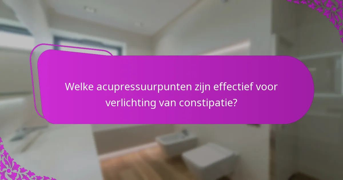 Welke acupressuurpunten zijn effectief voor verlichting van constipatie?