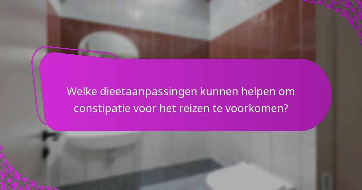 Welke dieetaanpassingen kunnen helpen om constipatie voor het reizen te voorkomen?