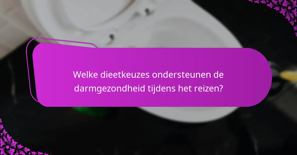 Welke dieetkeuzes ondersteunen de darmgezondheid tijdens het reizen?