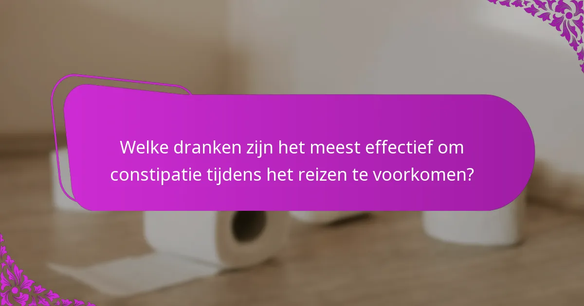 Welke dranken zijn het meest effectief om constipatie tijdens het reizen te voorkomen?