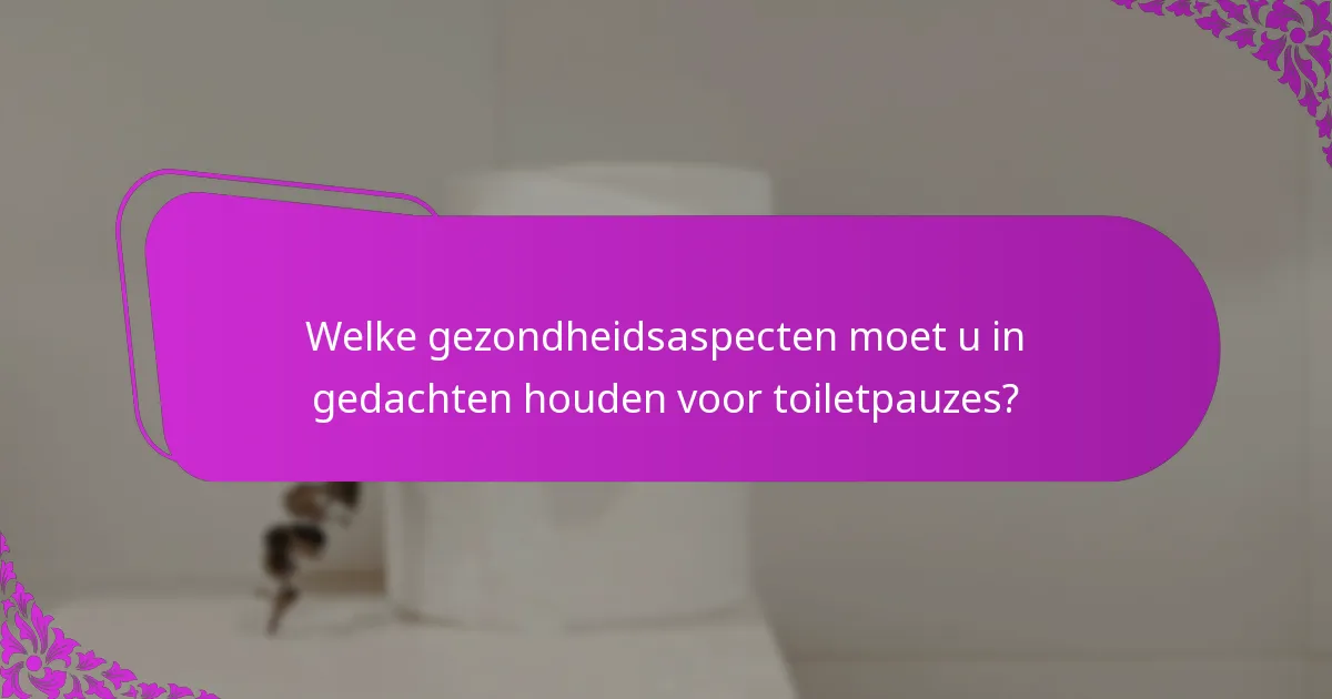 Welke gezondheidsaspecten moet u in gedachten houden voor toiletpauzes?
