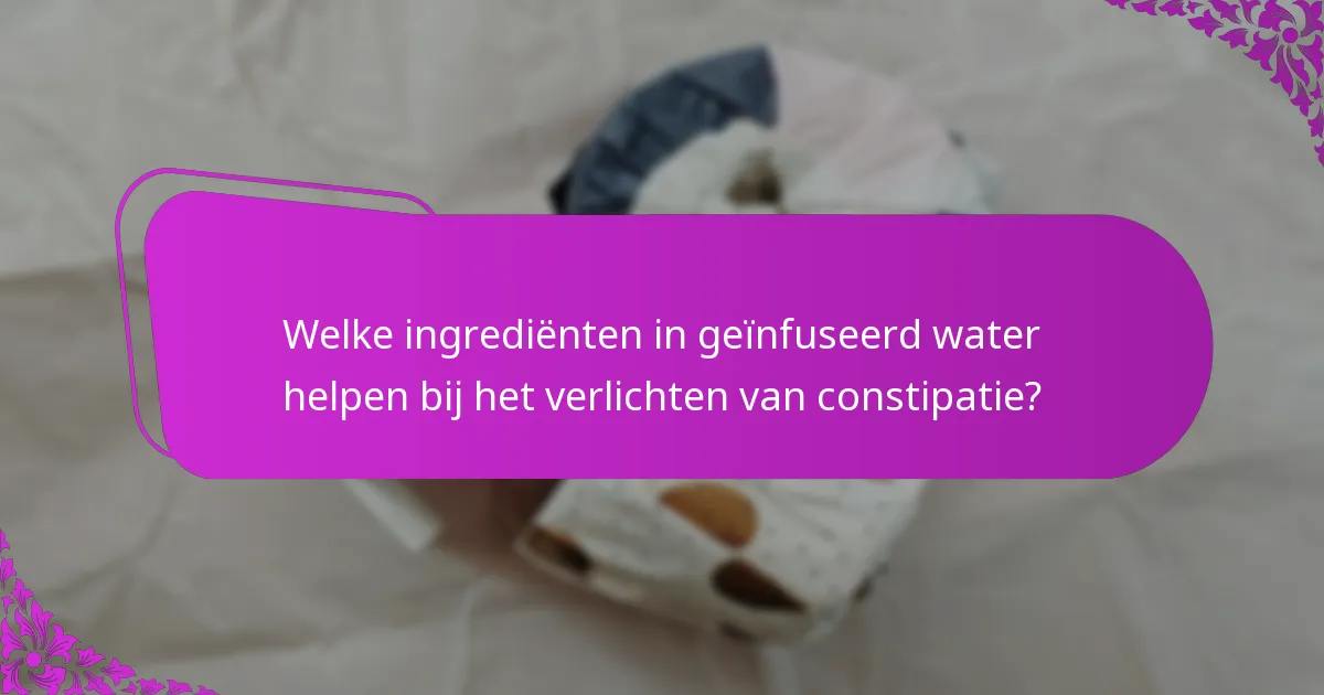 Welke ingrediënten in geïnfuseerd water helpen bij het verlichten van constipatie?