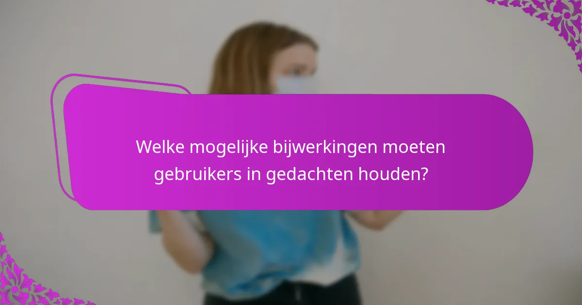 Welke mogelijke bijwerkingen moeten gebruikers in gedachten houden?