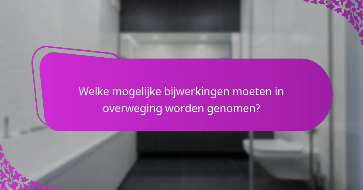 Welke mogelijke bijwerkingen moeten in overweging worden genomen?