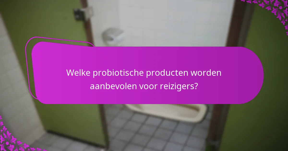 Welke probiotische producten worden aanbevolen voor reizigers?