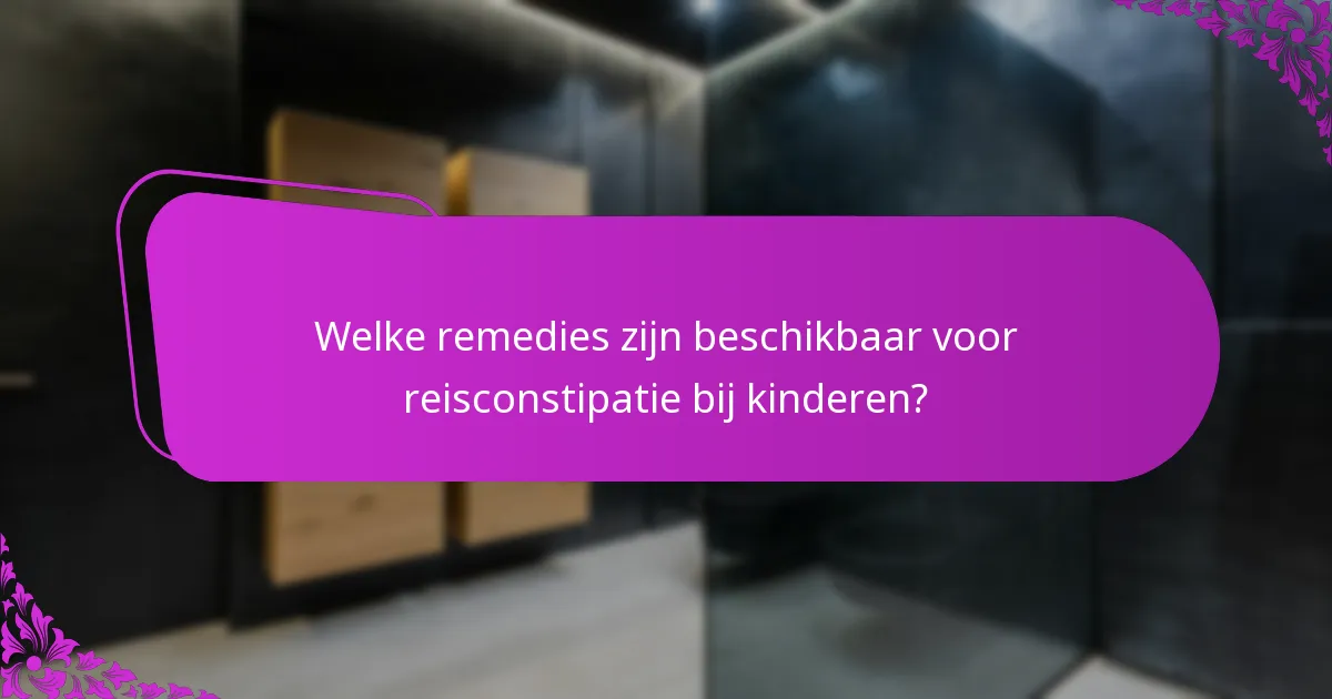 Welke remedies zijn beschikbaar voor reisconstipatie bij kinderen?