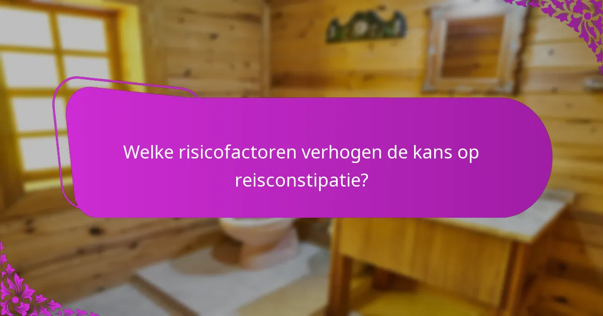 Welke risicofactoren verhogen de kans op reisconstipatie?