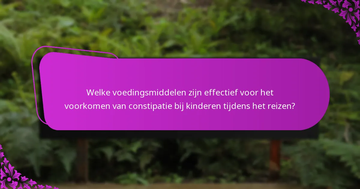 Welke voedingsmiddelen zijn effectief voor het voorkomen van constipatie bij kinderen tijdens het reizen?