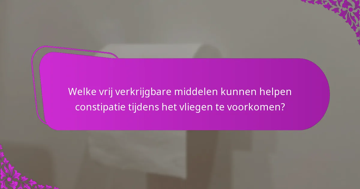 Welke vrij verkrijgbare middelen kunnen helpen constipatie tijdens het vliegen te voorkomen?